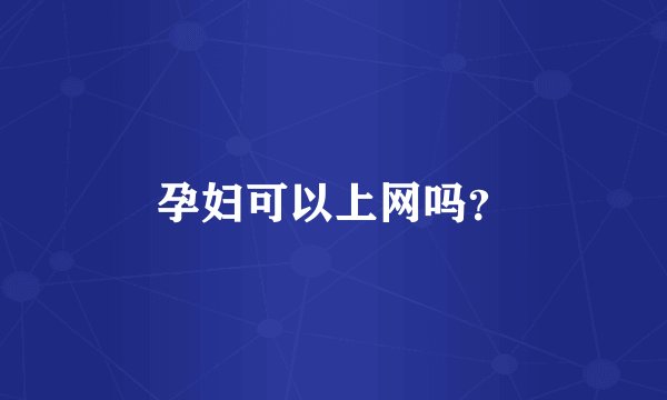 孕妇可以上网吗？