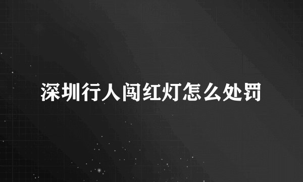 深圳行人闯红灯怎么处罚