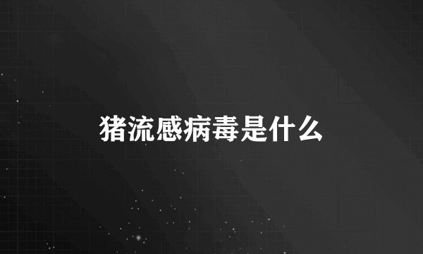 猪流感病毒是什么