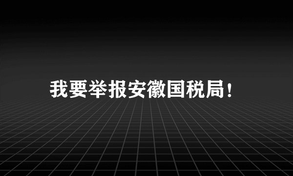 我要举报安徽国税局！