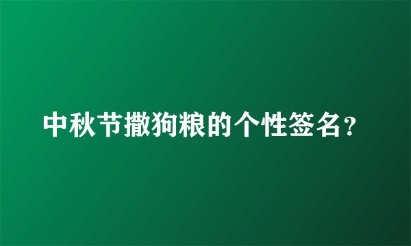 中秋节撒狗粮的个性签名？