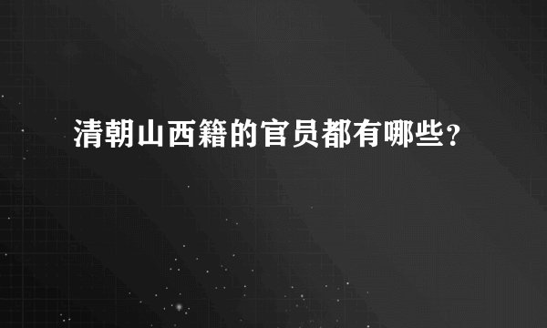 清朝山西籍的官员都有哪些？