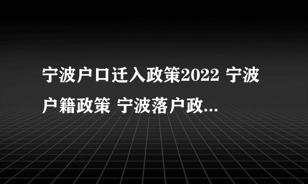 宁波户口迁入政策2022 宁波户籍政策 宁波落户政策2022