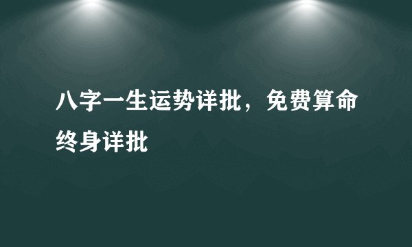 八字一生运势详批，免费算命终身详批