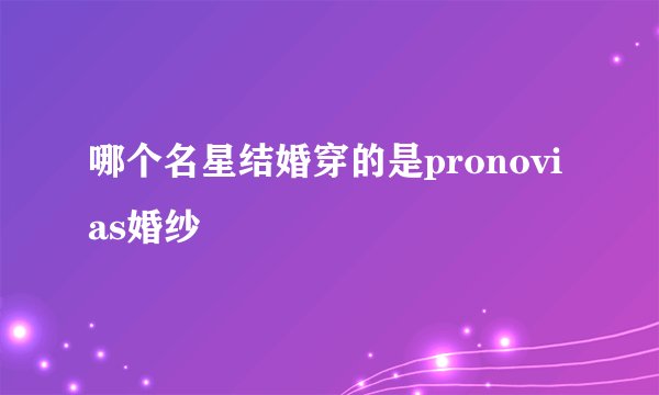 哪个名星结婚穿的是pronovias婚纱