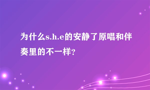 为什么s.h.e的安静了原唱和伴奏里的不一样？