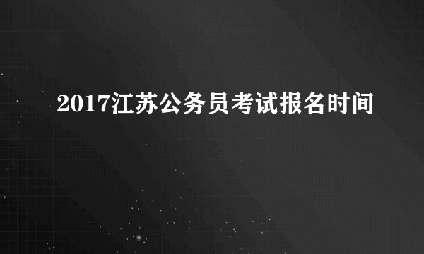 2017江苏公务员考试报名时间