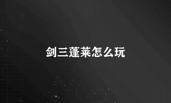 剑三蓬莱怎么玩