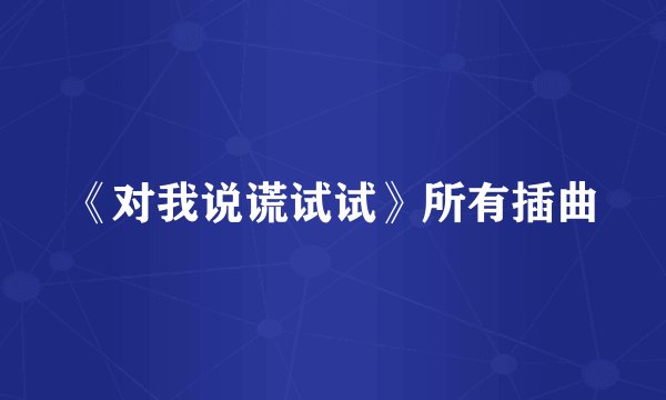 《对我说谎试试》所有插曲