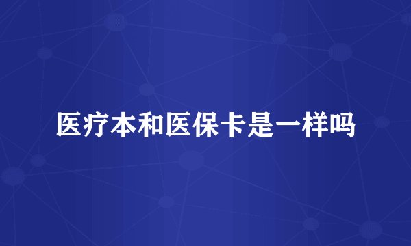 医疗本和医保卡是一样吗