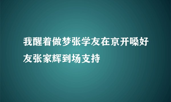 我醒着做梦张学友在京开嗓好友张家辉到场支持