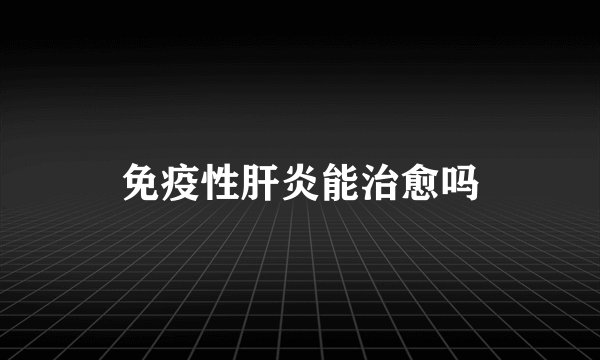 免疫性肝炎能治愈吗