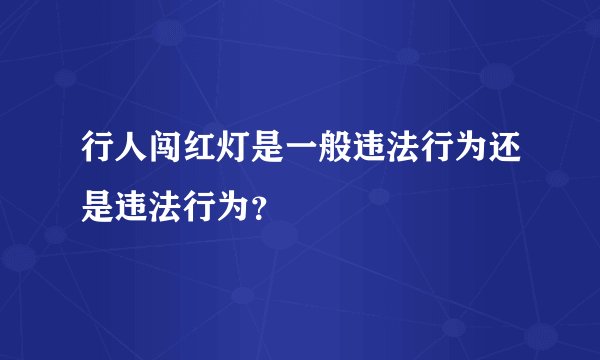 行人闯红灯是一般违法行为还是违法行为?