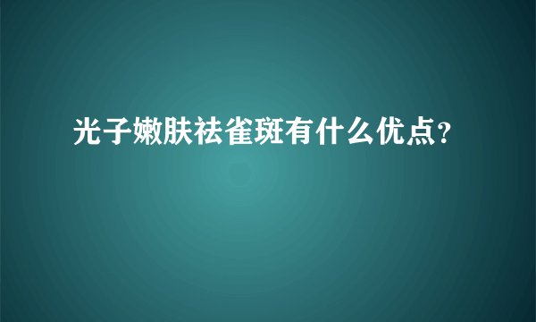 光子嫩肤祛雀斑有什么优点？