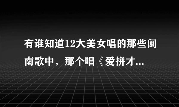 有谁知道12大美女唱的那些闽南歌中，那个唱《爱拼才会赢》的小姑娘叫什么名字啊？