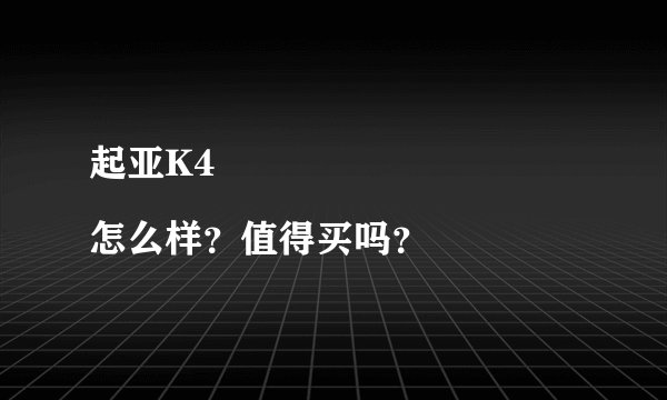 起亚K4
怎么样?值得买吗?