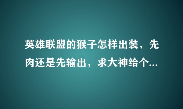 英雄联盟的猴子怎样出装,先肉还是先输出,求大神给个详细顺序,谢谢