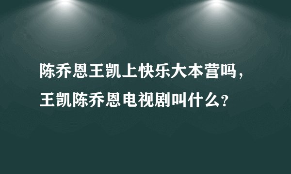陈乔恩王凯上快乐大本营吗，王凯陈乔恩电视剧叫什么？