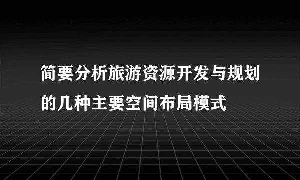 简要分析旅游资源开发与规划的几种主要空间布局模式
