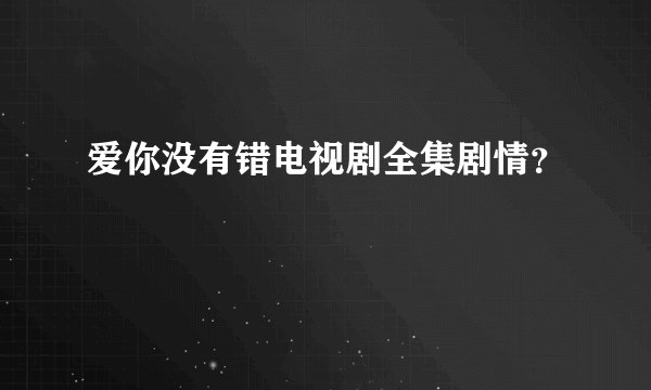 爱你没有错电视剧全集剧情？