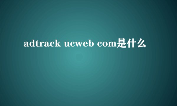 adtrack ucweb com是什么