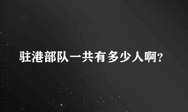 驻港部队一共有多少人啊？