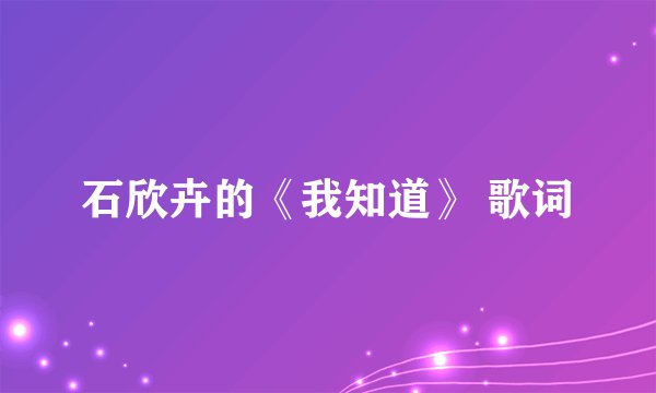 石欣卉的《我知道》 歌词