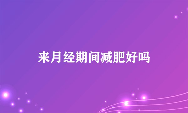 来月经期间减肥好吗