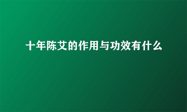 十年陈艾的作用与功效有什么