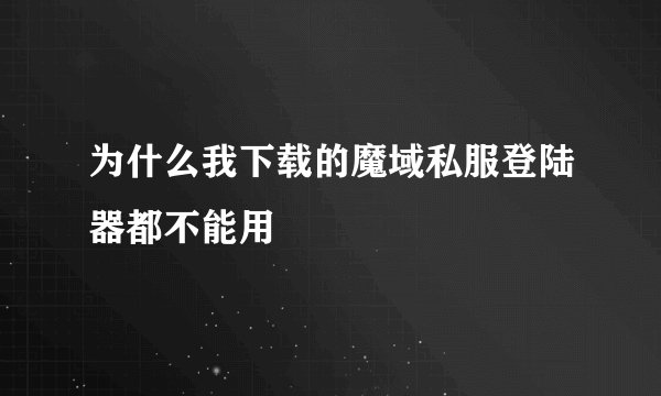 为什么我下载的魔域私服登陆器都不能用