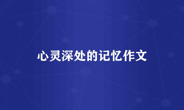 心灵深处的记忆作文