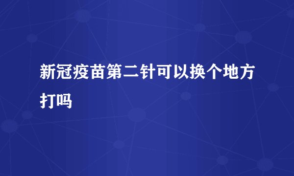 新冠疫苗第二针可以换个地方打吗