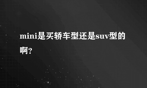 mini是买轿车型还是suv型的啊?