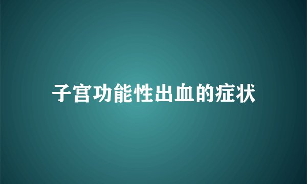 子宫功能性出血的症状