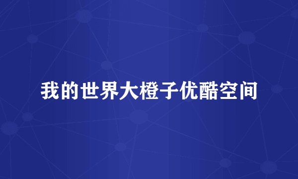 我的世界大橙子优酷空间