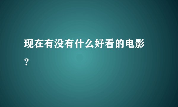 现在有没有什么好看的电影 ？