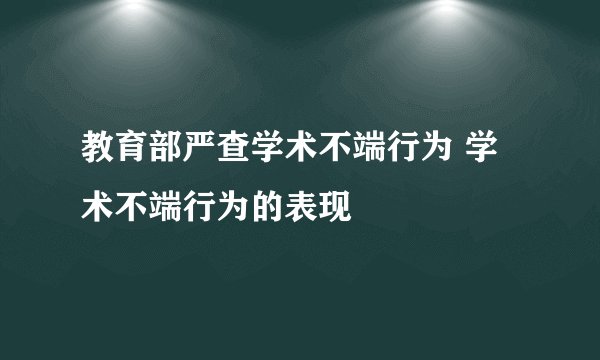 教育部严查学术不端行为 学术不端行为的表现