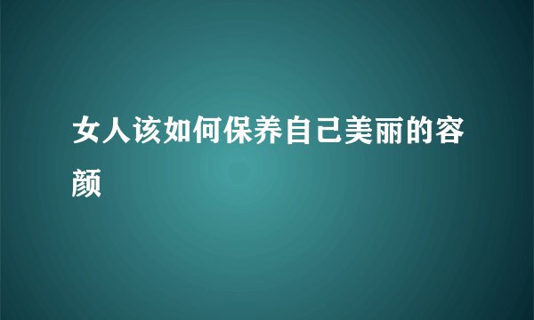 女人该如何保养自己美丽的容颜