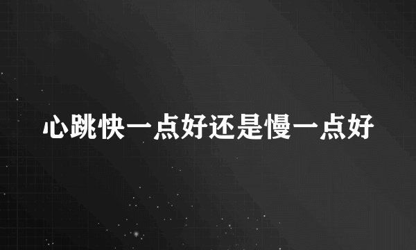 心跳快一点好还是慢一点好
