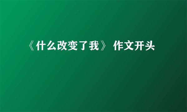《什么改变了我》 作文开头