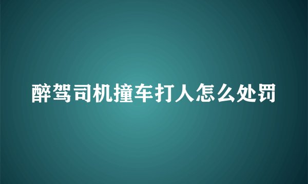 醉驾司机撞车打人怎么处罚