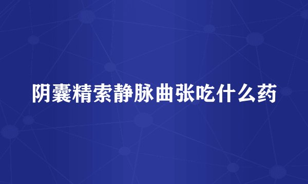 阴囊精索静脉曲张吃什么药