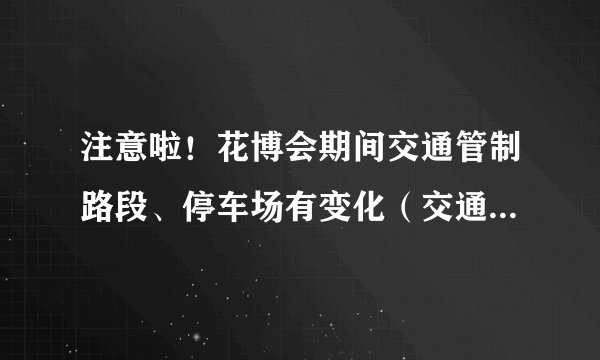 注意啦！花博会期间交通管制路段、停车场有变化（交通引导图）