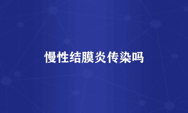 慢性结膜炎传染吗