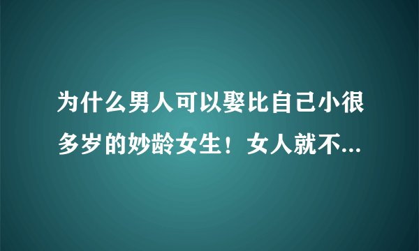 为什么男人可以娶比自己小很多岁的妙龄女生！女人就不能嫁比自己小很多岁的妙龄男生？