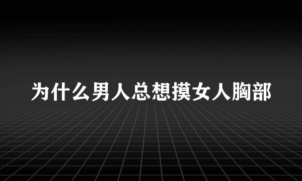 为什么男人总想摸女人胸部