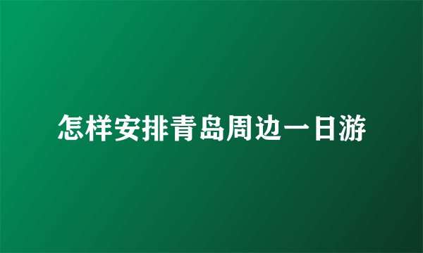 怎样安排青岛周边一日游