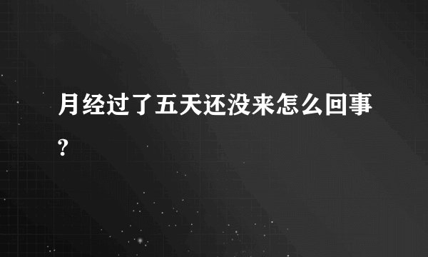 月经过了五天还没来怎么回事?