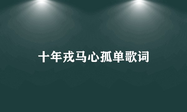 十年戎马心孤单歌词