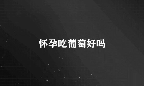怀孕吃葡萄好吗